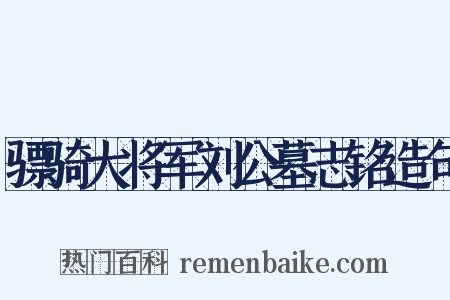 骠骑大将军刘公墓志铭造句是什么意思的图片